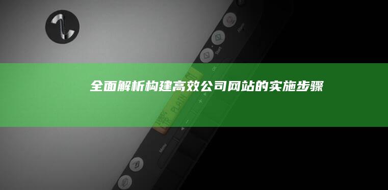 全面解析：构建高效公司网站的实施步骤